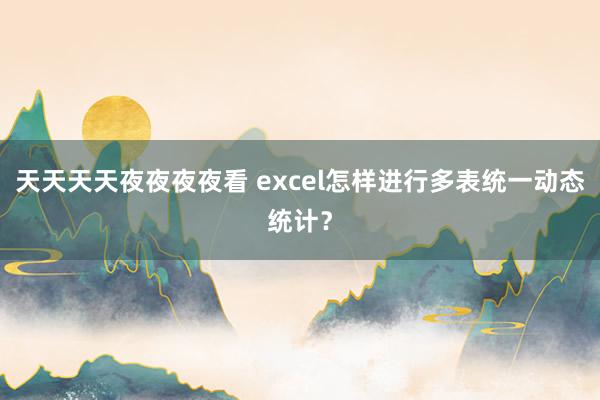 天天天天夜夜夜夜看 excel怎样进行多表统一动态统计？